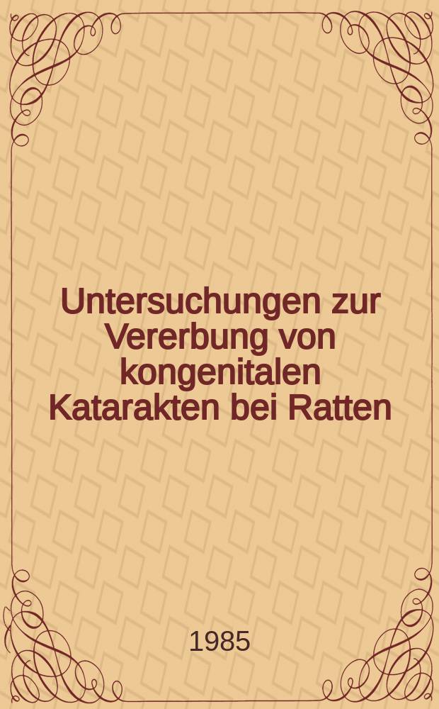 Untersuchungen zur Vererbung von kongenitalen Katarakten bei Ratten : Inaug.-Diss