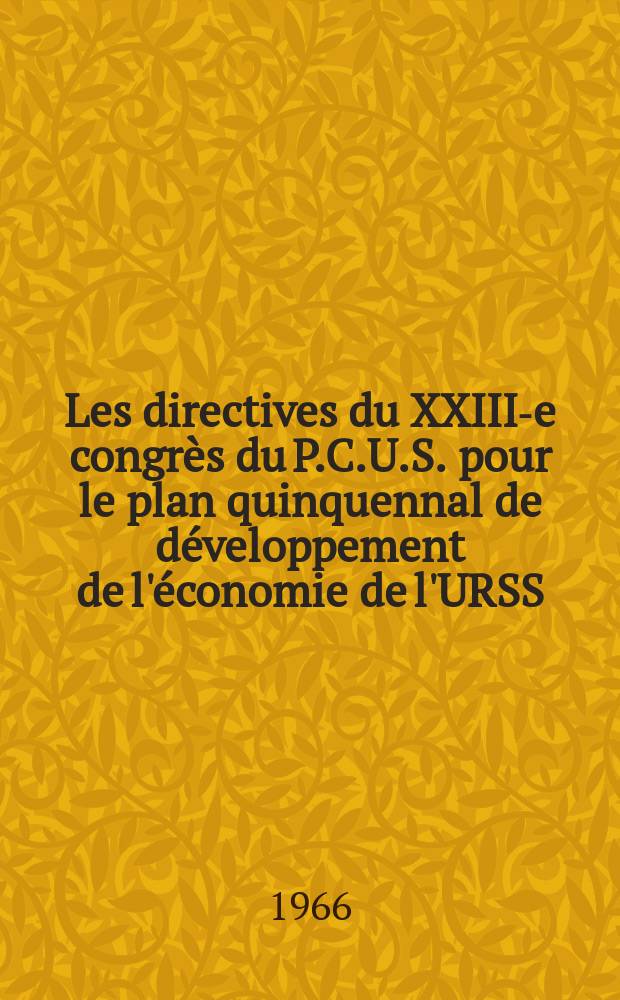 Les directives du XXIII-e congrès du P.C.U.S. pour le plan quinquennal de développement de l'économie de l'URSS (1966-1970)
