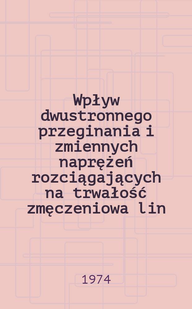 Wpływ dwustronnego przeginania i zmiennych naprężeń rozciągających na trwałość zmęczeniowa lin