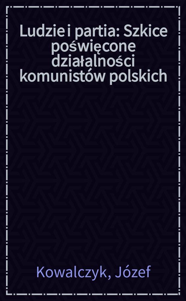 Ludzie i partia : Szkice poświęcone działalności komunistów polskich