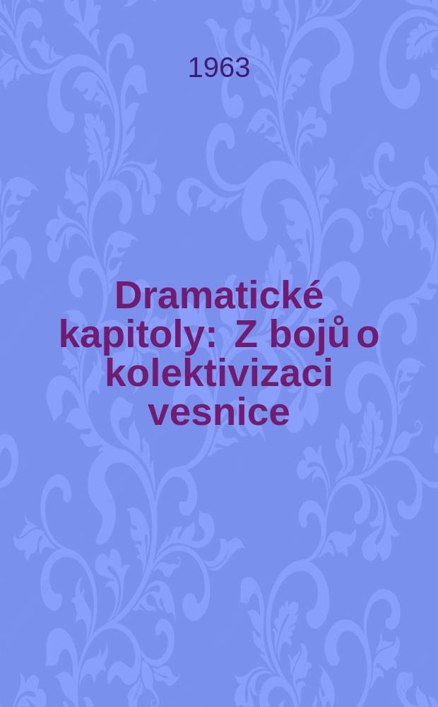 Dramatické kapitoly : Z bojů o kolektivizaci vesnice