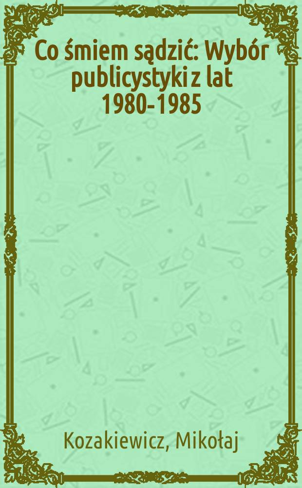 Co śmiem sądzić : Wybór publicystyki z lat 1980-1985