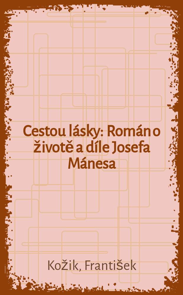 Cestou lásky : Román o životě a díle Josefa Mánesa : S reprodukcemi děl Josefa Mánesa. Pro čtenáře od 13 let