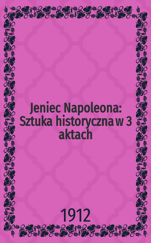 Jeniec Napoleona : Sztuka historyczna w 3 aktach