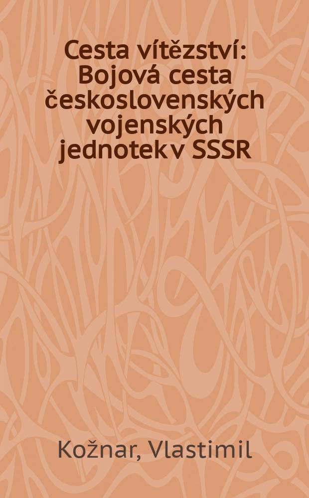 Cesta vítězství : Bojová cesta československých vojenských jednotek v SSSR
