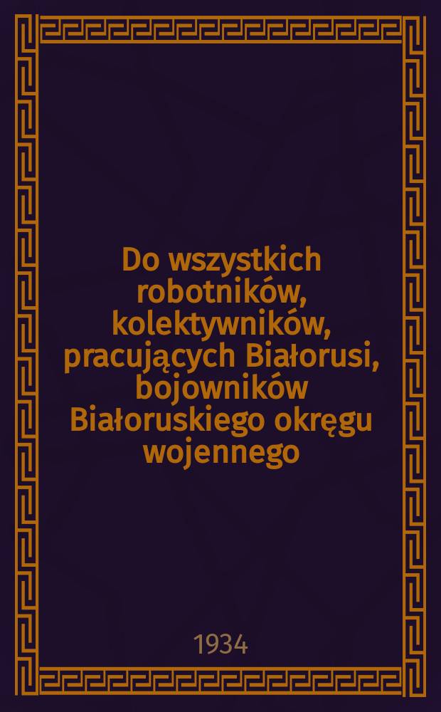 Do wszystkich robotników, kolektywników, pracujących Białorusi, bojowników Białoruskiego okręgu wojennego : Odezwa XV Zjazdu KP(b)B