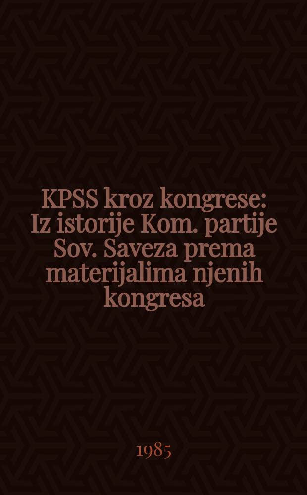 KPSS kroz kongrese : Iz istorije Kom. partije Sov. Saveza prema materijalima njenih kongresa