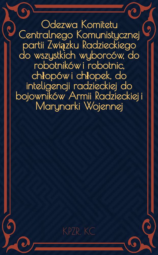 Odezwa Komitetu Centralnego Komunistycznej partii Związku Radzieckiego do wszystkich wyborców, do robotników i robotnic, chłopów i chłopek, do inteligencji radzieckiej do bojowników Armii Radzieckiej i Marynarki Wojennej