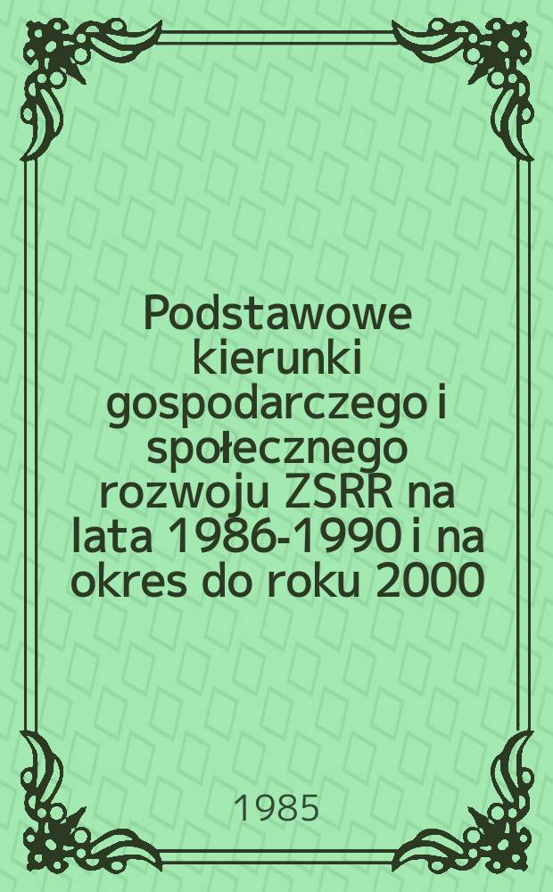 Podstawowe kierunki gospodarczego i społecznego rozwoju ZSRR na lata 1986-1990 i na okres do roku 2000 : Projekt