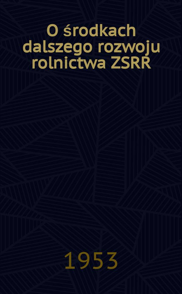 O środkach dalszego rozwoju rolnictwa ZSRR : Uchwała : Plenum KC KPZR, powzięta 7 września 1953 r. na podstawie referatu tow. Chruszczowa N. S