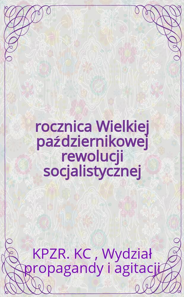 40 rocznica Wielkiej październikowej rewolucji socjalistycznej : Tezy oprac. przez Wydział propagandy i agitacji KC KPZR i Inst. marksizmu-leninizmu przy KC KPZR