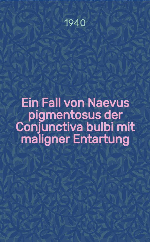 Ein Fall von Naevus pigmentosus der Conjunctiva bulbi mit maligner Entartung : Inaug.-Diss. zur Erlangung des Doktorgrades in der gesamten Medizin ... der Philipps-Univers. zu Marburg