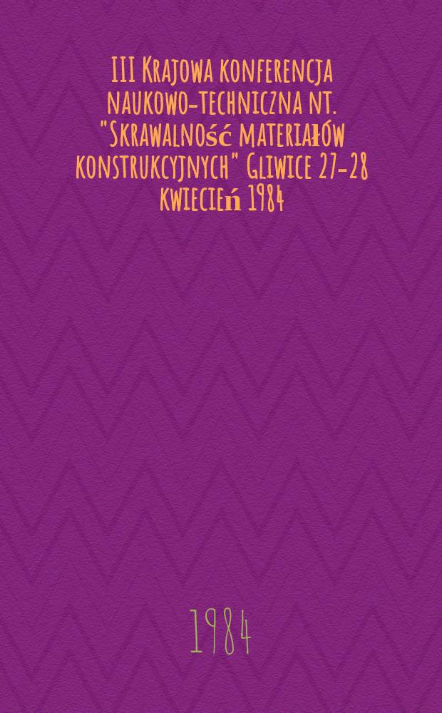 III Krajowa konferencja naukowo-techniczna nt. "Skrawalność materiałów konstrukcyjnych" Gliwice 27-28 kwiecień 1984