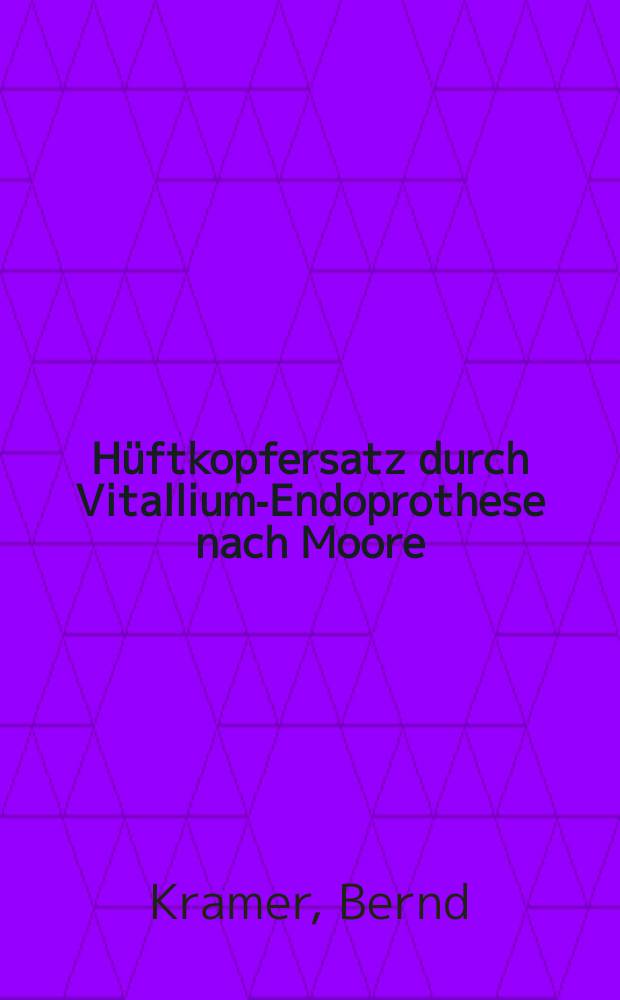 Hüftkopfersatz durch Vitallium-Endoprothese nach Moore : Behandlungsergebnisse bei 89 Fällen der Chirurgischen Klinik der Univ. Erlangen-Nürnberg aus den Jahren 1962-1966 : Inaug.-Diss. ... der ... Med. Fakultät der ... Univ. zu Erlangen-Nürnberg