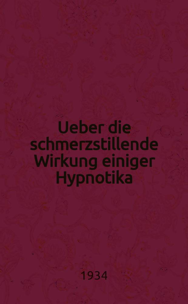 Ueber die schmerzstillende Wirkung einiger Hypnotika : Inaug.-Diss. zur Erlangung der zahnärztlichen Doktorwürde der ... Universität Münster (Westf.)