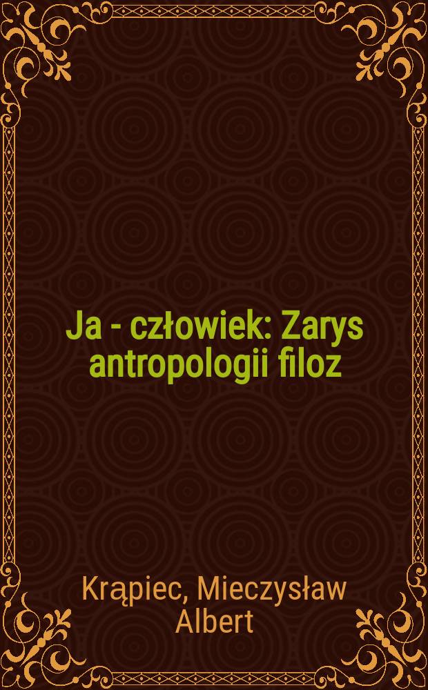 Ja - człowiek : Zarys antropologii filoz