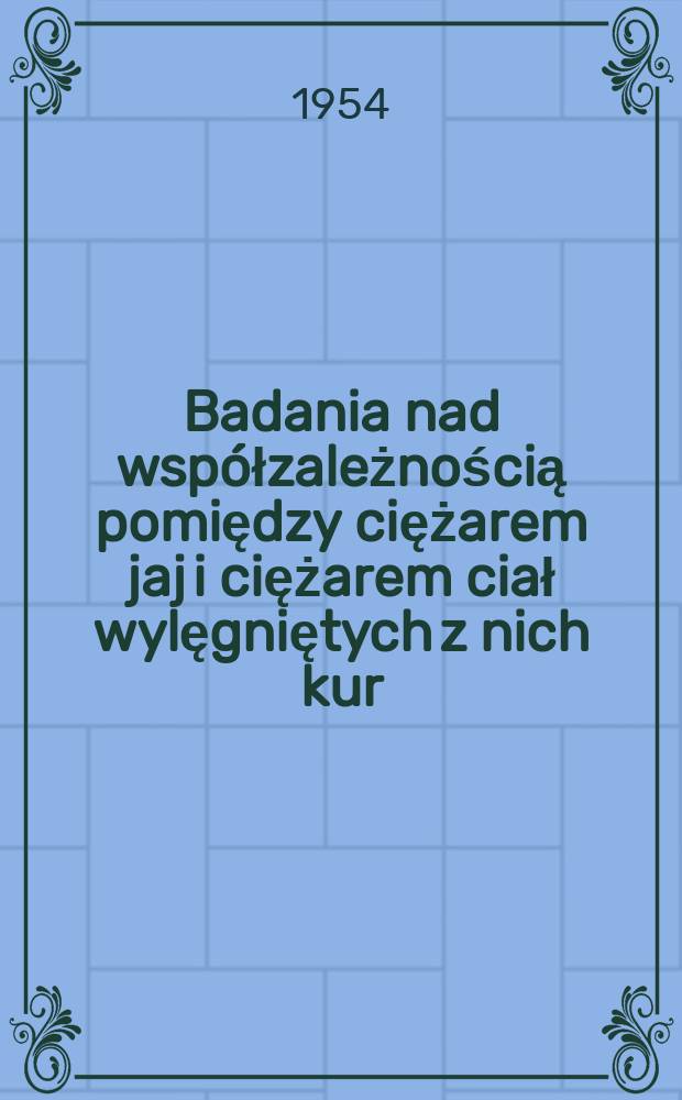 Badania nad wsp&oacute;łzależnością pomiędzy ciężarem jaj i ciężarem ciał wylęgniętych z nich kur