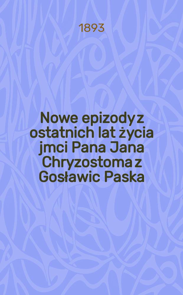 Nowe epizody z ostatnich lat życia jmci Pana Jana Chryzostoma z Gosławic Paska