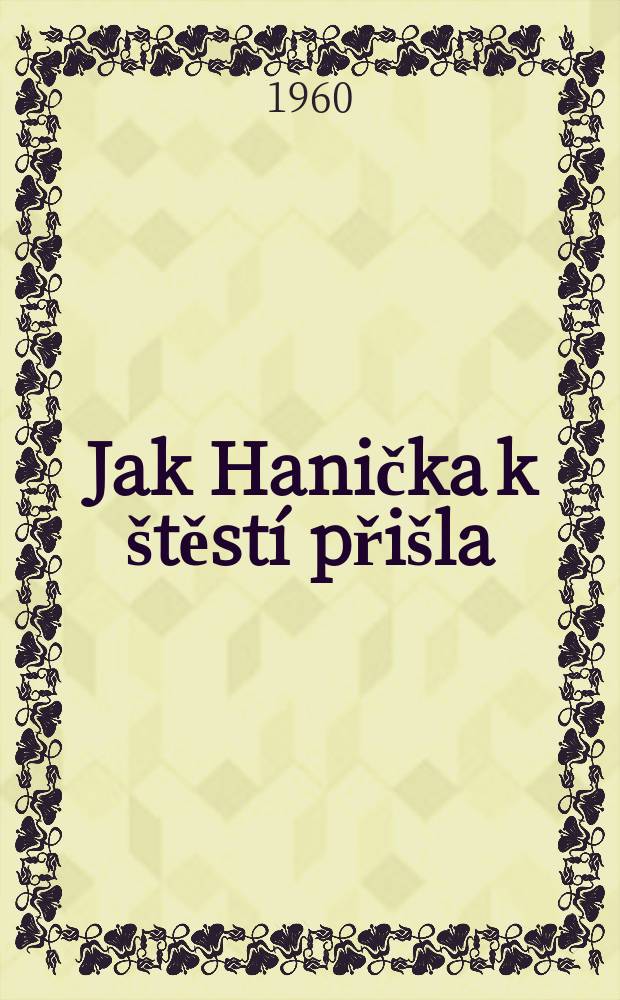 Jak Hanička k štěstí přišla : Loutková hra o 1 dějství