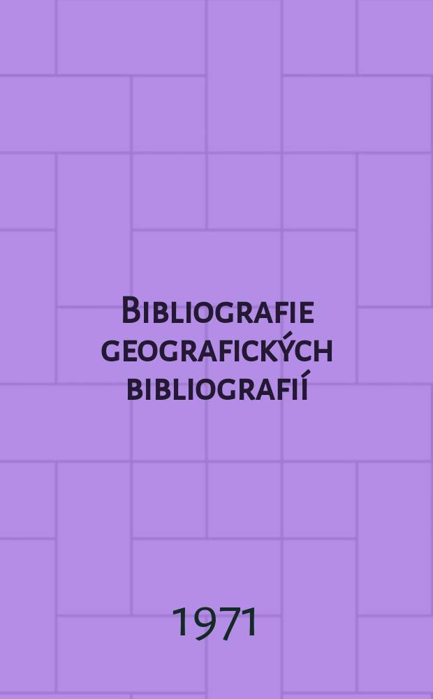 Bibliografie geografických bibliografií = Bibliographie des bibliographies géographiques = Bibliographie der geographischen Bibliographien