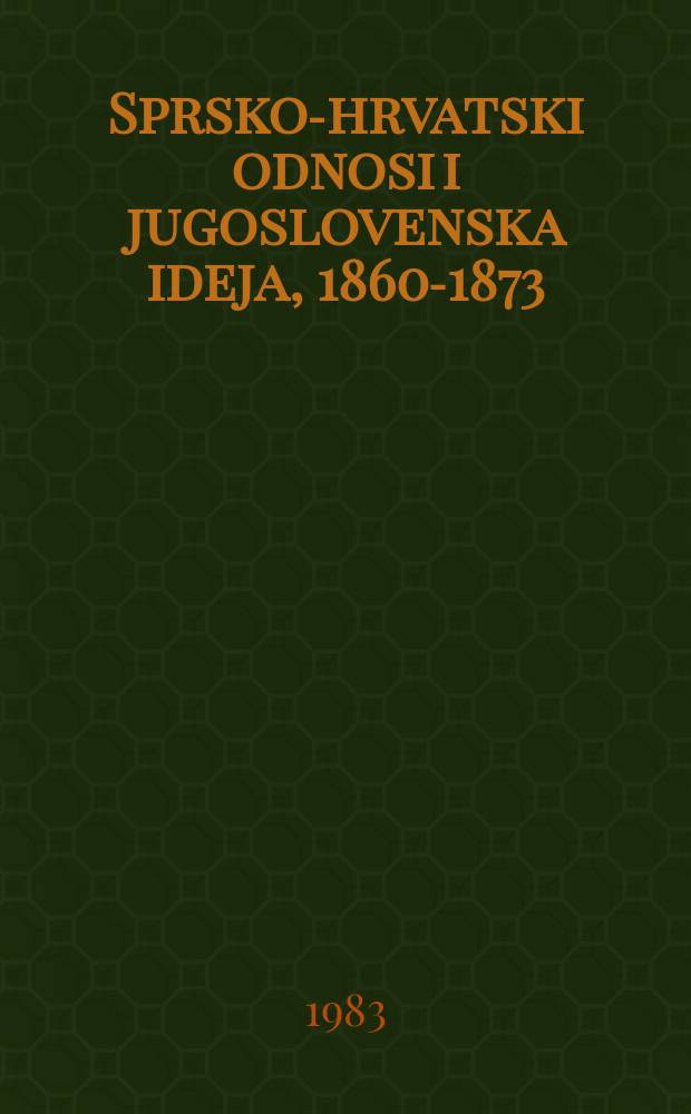 Sprsko-hrvatski odnosi i jugoslovenska ideja, 1860-1873 : Studije i članci