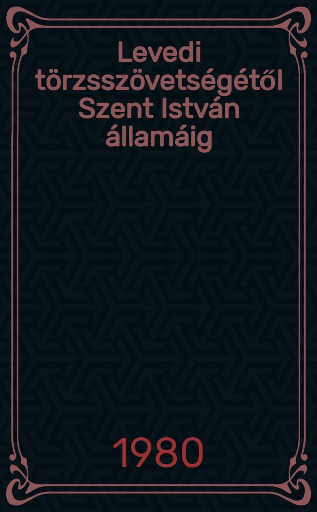 Levedi törzsszövetségétől Szent István államáig