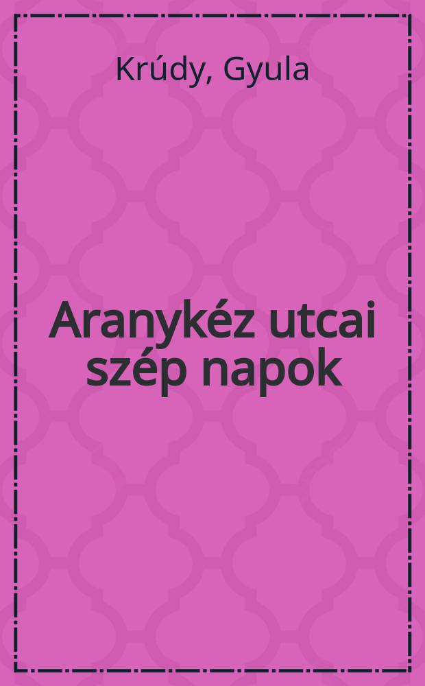 Aranykéz utcai szép napok : Elbeszélések