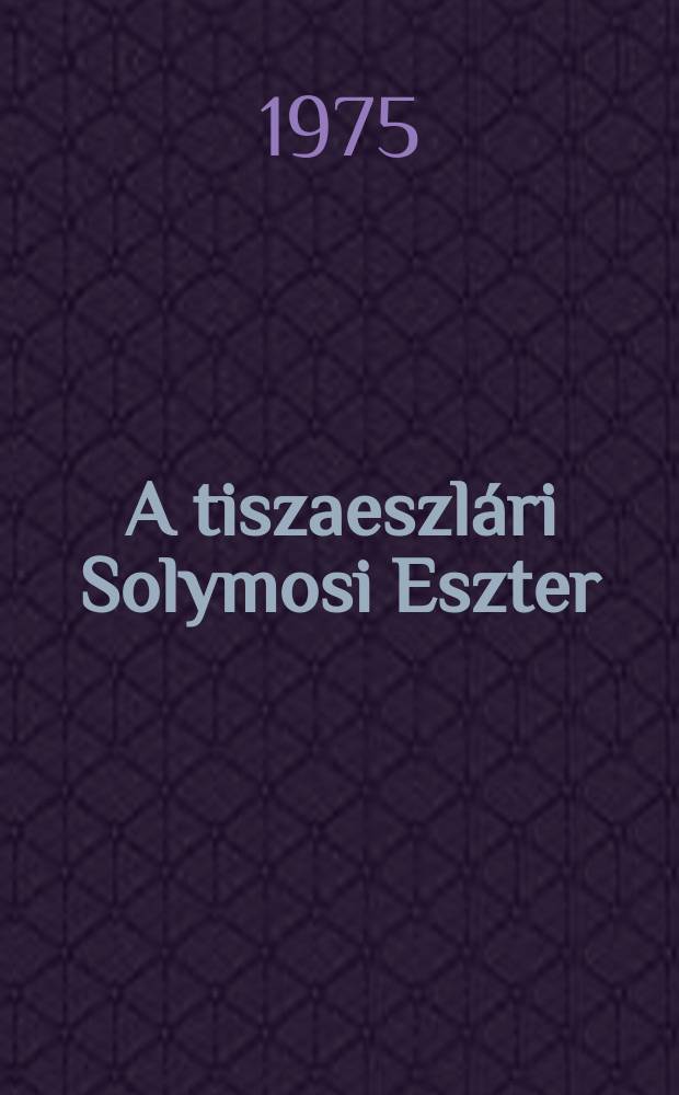A tiszaeszlári Solymosi Eszter : Regény