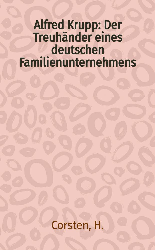 Alfred Krupp : Der Treuh&auml;nder eines deutschen Familienunternehmens : Ein Beitrag zur westdeutschen Wirtschaftsgeschichte im 19. Jh. : Sammlung. Rheinische Bibliographie 1937