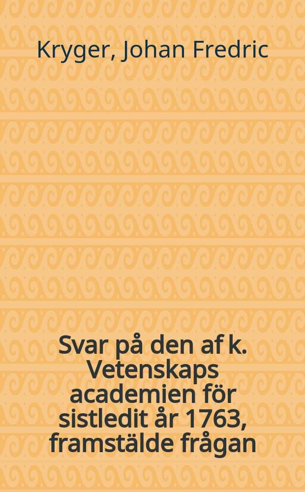 Svar på den af k. Vetenskaps academien för sistledit år 1763, framstälde frågan: hvad kan vara orsaken, at sådan myckenhet svenskt folk årligen flytter ur landet? : Och genom hvilka författningar kan det bäst förekommas?