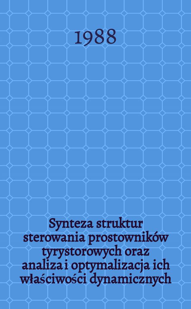 Synteza struktur sterowania prostowników tyrystorowych oraz analiza i optymalizacja ich właściwości dynamicznych