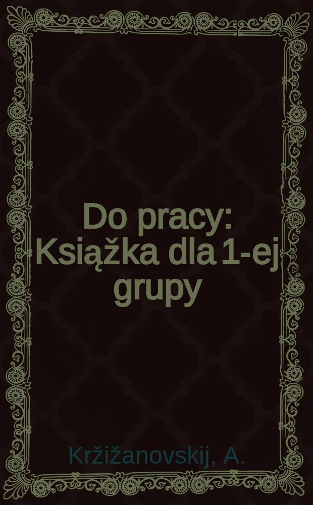 ... Do pracy : Ksiąžka dla 1-ej grupy : Część 1-
