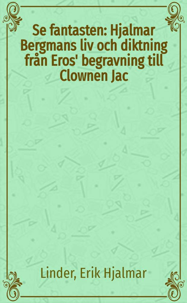 Se fantasten : Hjalmar Bergmans liv och diktning från Eros' begravning till Clownen Jac