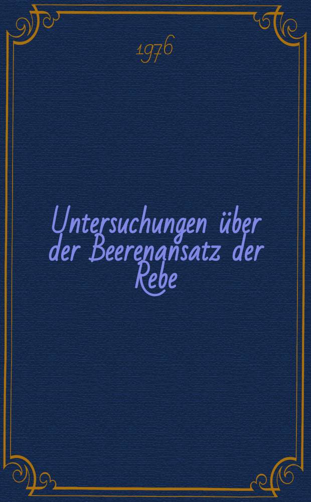 Untersuchungen über der Beerenansatz der Rebe : Diss. ... der Agrarwiss. Fak. ... der Univ. Hohenheim