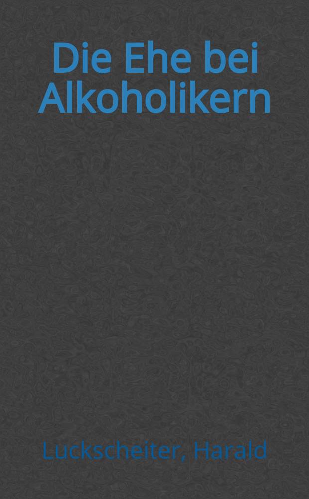 Die Ehe bei Alkoholikern : Der Einfluß der Ehefrau auf die Entstehung der Trunksucht des Mannes : Inaug.-Diss. ... der Med. Fak. der ... Univ. zu Tübingen