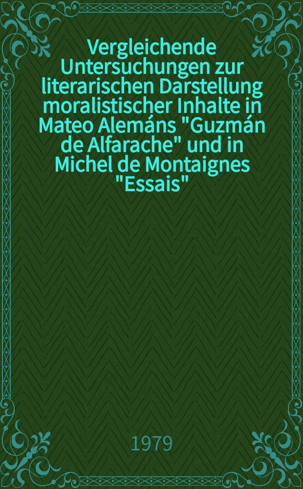 Vergleichende Untersuchungen zur literarischen Darstellung moralistischer Inhalte in Mateo Alemáns "Guzmán de Alfarache" und in Michel de Montaignes "Essais" : Inaug.-Diss. der Philos. Fak. der Univ. zu Köln V