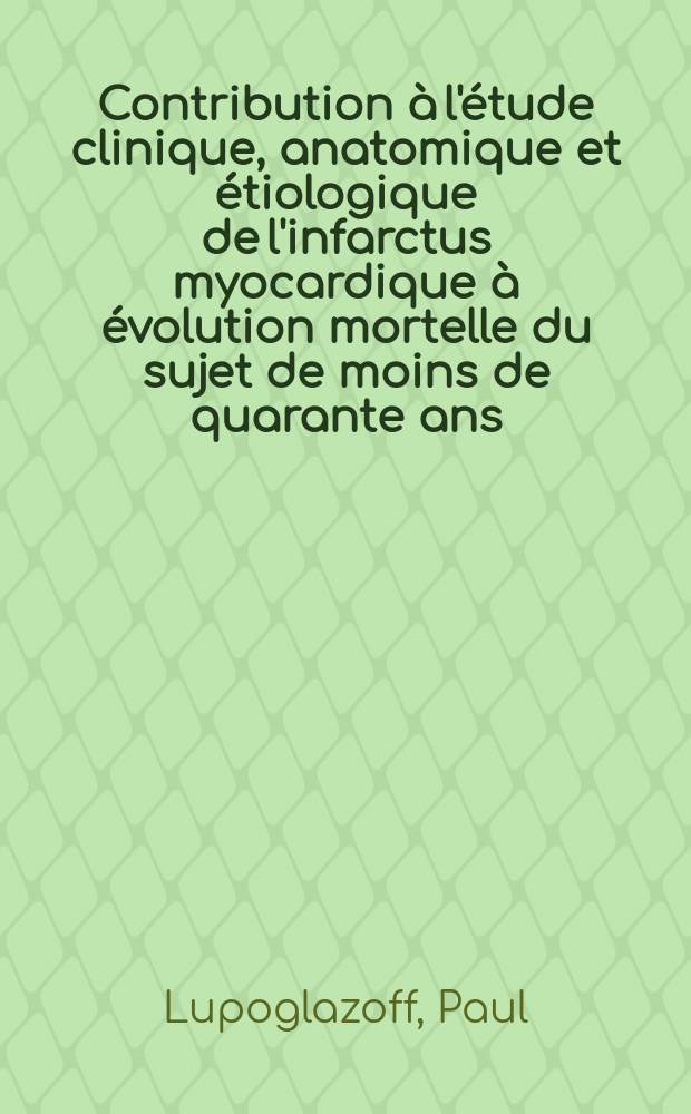 Contribution à l'étude clinique, anatomique et étiologique de l'infarctus myocardique à évolution mortelle du sujet de moins de quarante ans : Thèse ..