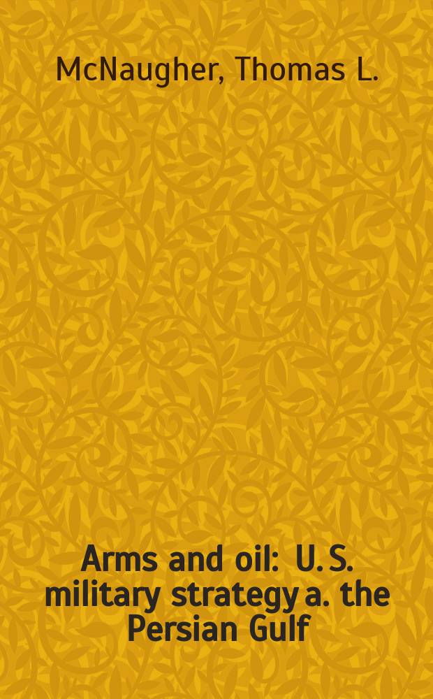 Arms and oil : U. S. military strategy a. the Persian Gulf