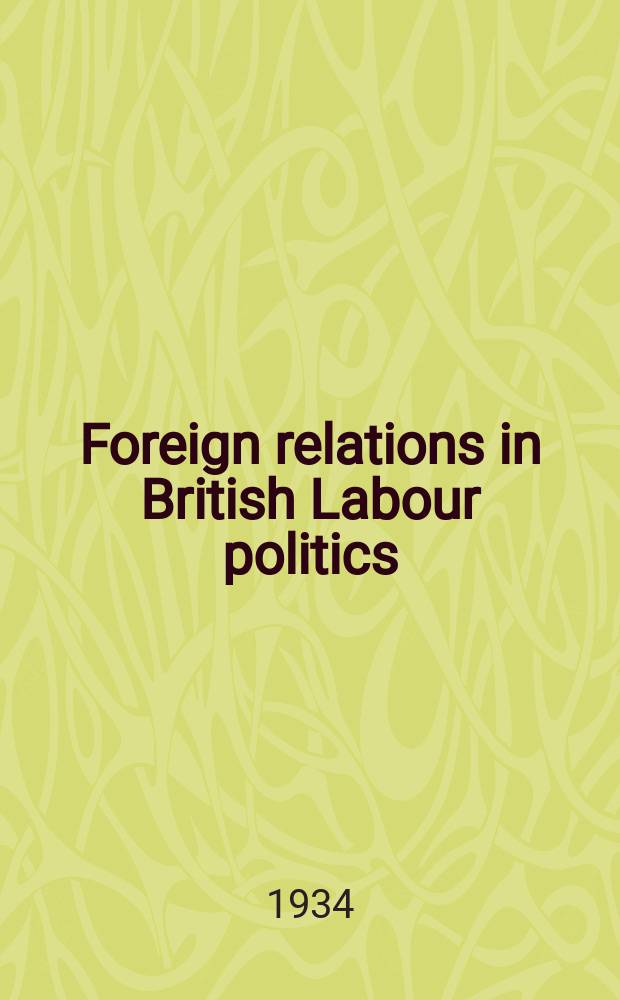 Foreign relations in British Labour politics : A study of the formation of party attitudes on foreign affairs, and the application of political pressure designed to influence government policy, 1900-1924