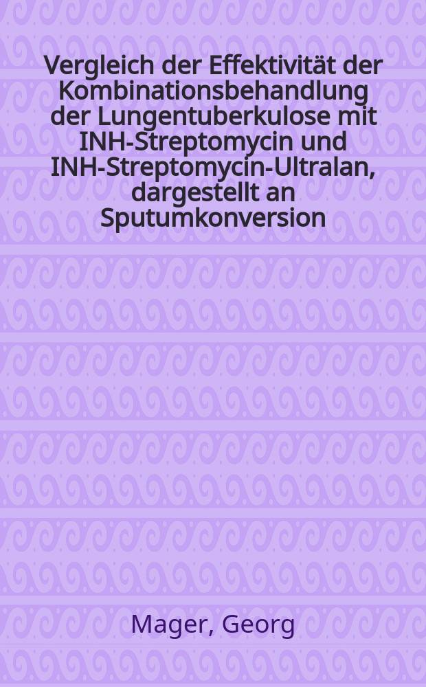 Vergleich der Effektivität der Kombinationsbehandlung der Lungentuberkulose mit INH-Streptomycin und INH-Streptomycin-Ultralan, dargestellt an Sputumkonversion, Kavernenverhalten und Behandlungsdauer : Inaug.-Diss