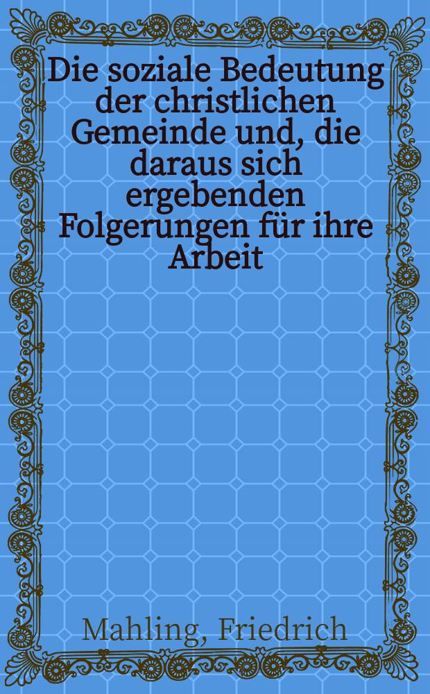 ... Die soziale Bedeutung der christlichen Gemeinde und, die daraus sich ergebenden Folgerungen für ihre Arbeit : Referat gehalten auf dem 15. Kirchlich-sozialen Kongress in Hannover