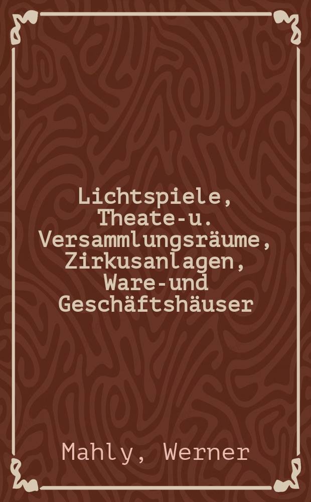 Lichtspiele, Theater- u. Versammlungsräume, Zirkusanlagen, Waren- und Geschäftshäuser : Sammlung der Bau- und Betriebsvorschriften und der Vorschriften für elektrische Anlagen