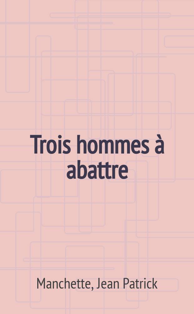 Trois hommes à abattre : (Le petit bleu de la côte ouest) : Roman