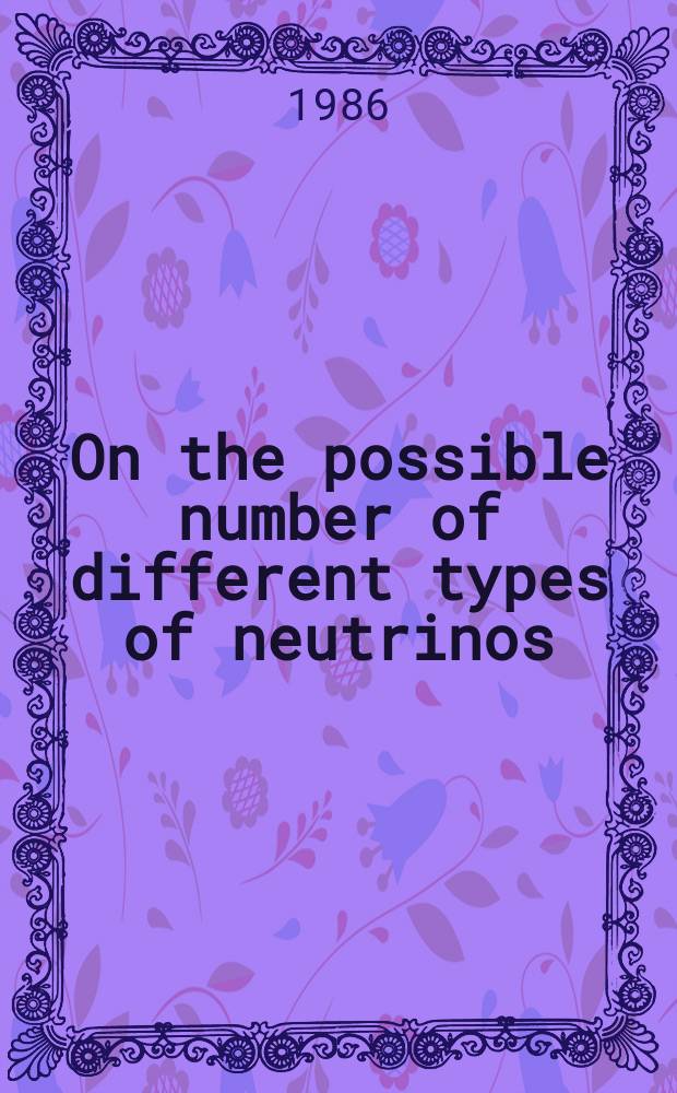 On the possible number of different types of neutrinos
