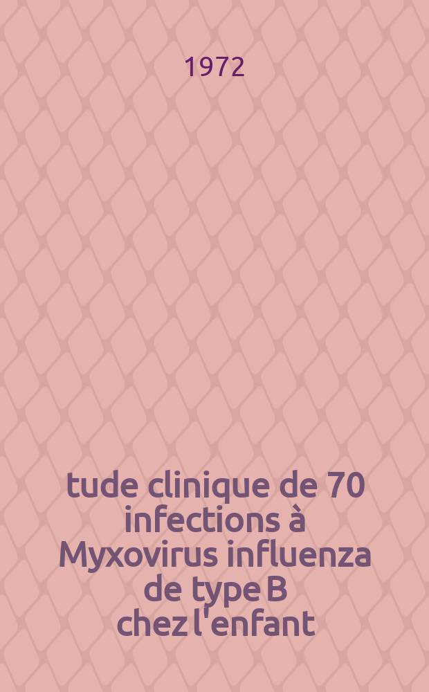 Étude clinique de 70 infections à Myxovirus influenza de type B chez l'enfant : Thèse ..