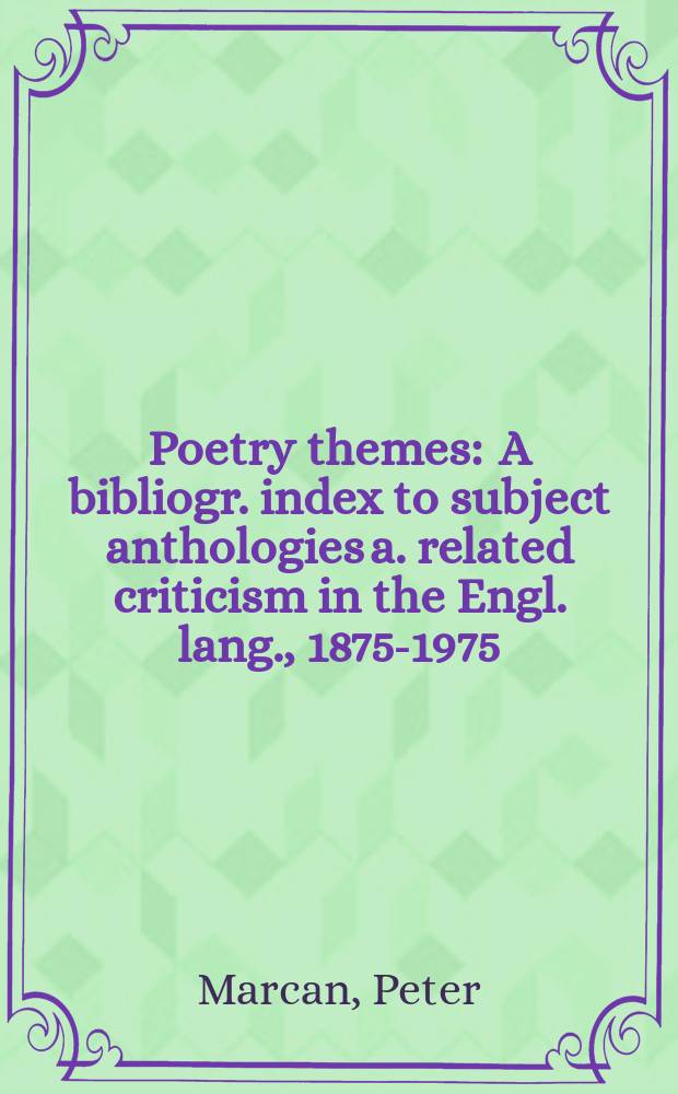Poetry themes : A bibliogr. index to subject anthologies a. related criticism in the Engl. lang., 1875-1975