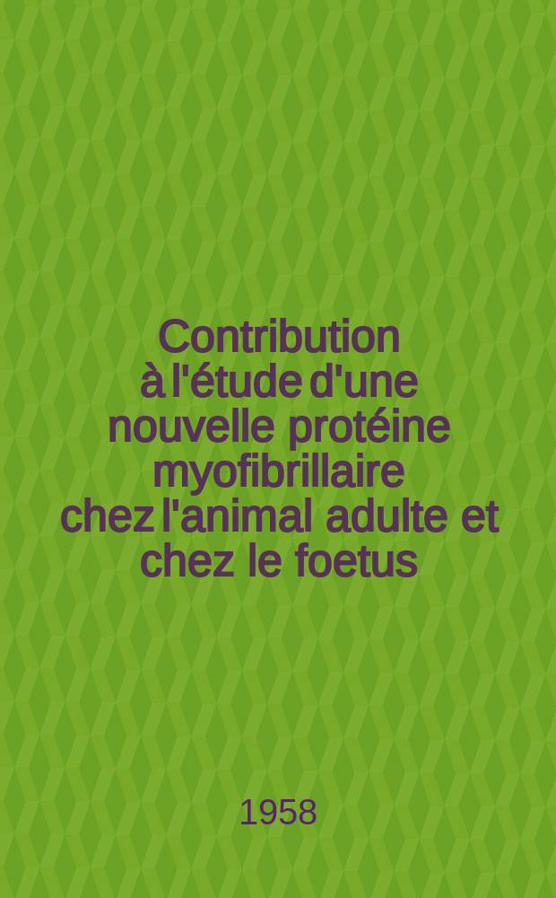 Contribution à l'étude d'une nouvelle protéine myofibrillaire chez l'animal adulte et chez le foetus (lapin, mouton), la métamyosine: 1-re thèse; Propositions données par la Faculté: 2-e thése: Thèses, présentées à la Faculté des sciences de l'Univ. de Paris pour obtenir le grade de docteur ès-sciences physiques / par Lise Marcaud-Raeber