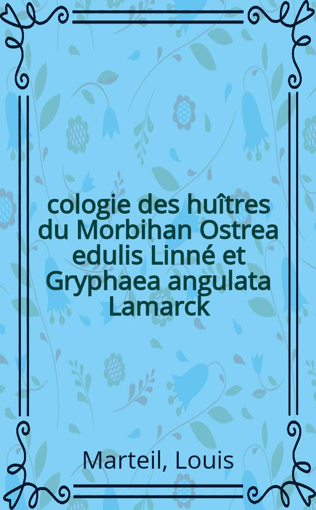 Écologie des huîtres du Morbihan Ostrea edulis Linné et Gryphaea angulata Lamarck: 1-re thèse; La moule et la mytiliculture: 2-e thèse: Thèses présentées à l'Univ. de Rennes ... / par Louis Marteil; Inst. scientifique et technique des pêches maritimes