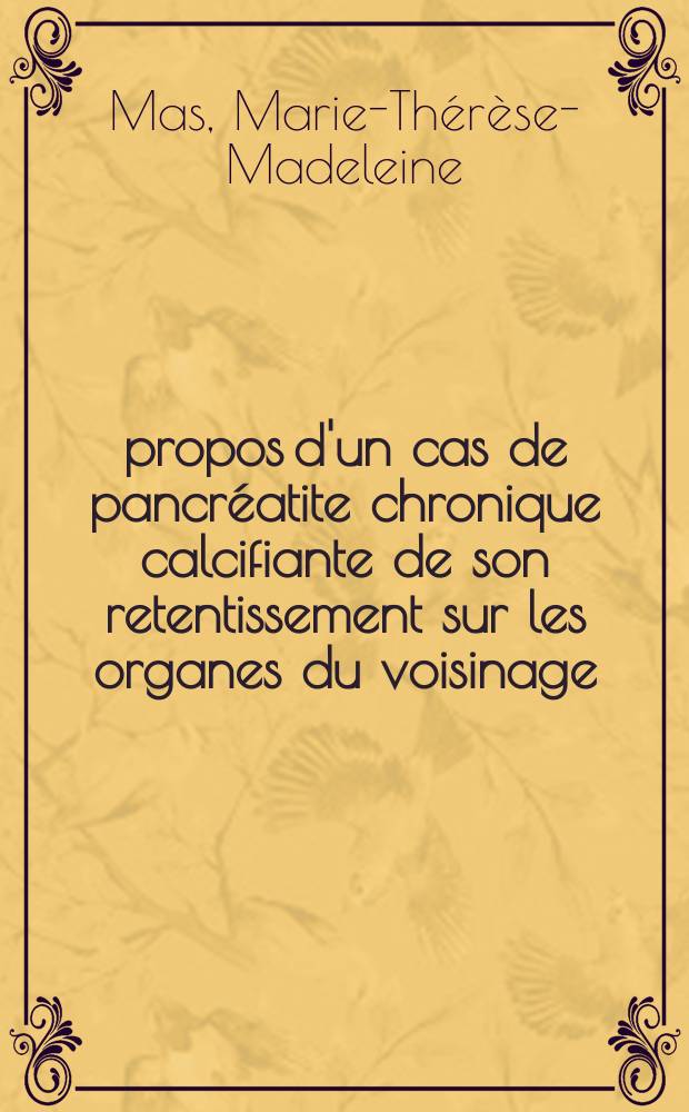 À propos d'un cas de pancréatite chronique calcifiante de son retentissement sur les organes du voisinage : Thèse pour le doctorat en méd. (diplôme d'État)