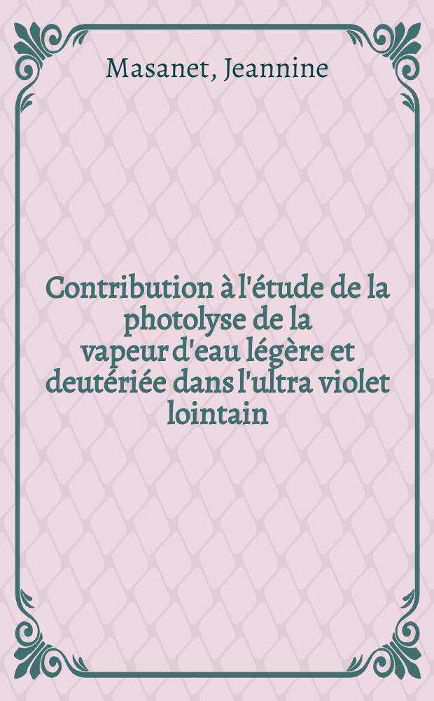 Contribution à l'étude de la photolyse de la vapeur d'eau légère et deutériée dans l'ultra violet lointain : Thèse présentée à la Faculté des sciences de l'Univ. de Paris ..